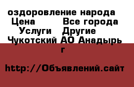 оздоровление народа › Цена ­ 10 - Все города Услуги » Другие   . Чукотский АО,Анадырь г.